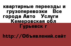 квартирные переезды и грузоперевозки - Все города Авто » Услуги   . Кемеровская обл.,Гурьевск г.